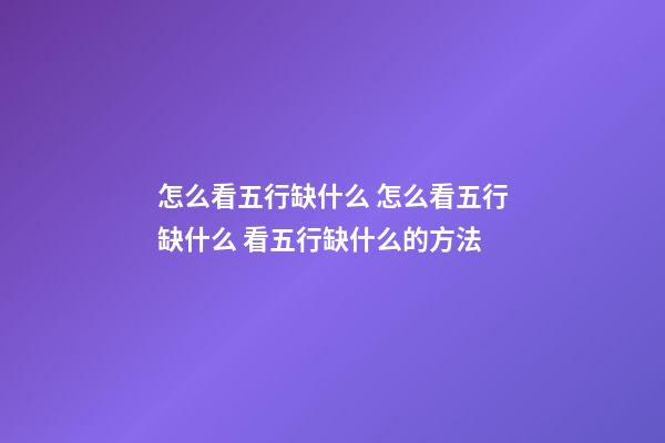 怎么看五行缺什么 怎么看五行缺什么 看五行缺什么的方法-第1張-觀點(diǎn)-玄機(jī)派